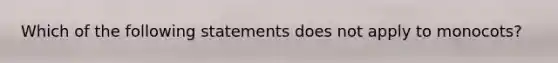 Which of the following statements does not apply to monocots?