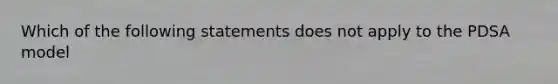 Which of the following statements does not apply to the PDSA model