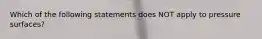 Which of the following statements does NOT apply to pressure surfaces?