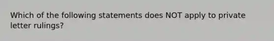 Which of the following statements does NOT apply to private letter rulings?