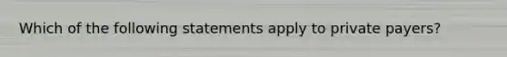 Which of the following statements apply to private payers?