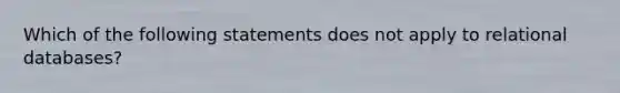 Which of the following statements does not apply to relational databases?