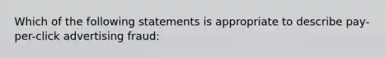 Which of the following statements is appropriate to describe pay-per-click advertising fraud: