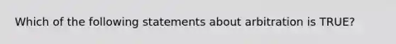 Which of the following statements about arbitration is TRUE?