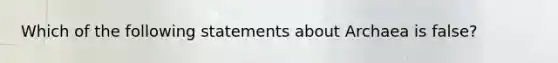 Which of the following statements about Archaea is false?