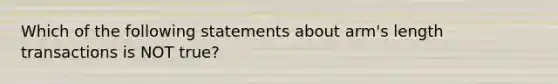 Which of the following statements about arm's length transactions is NOT true?