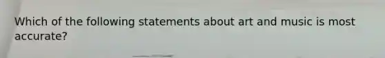 Which of the following statements about art and music is most accurate?