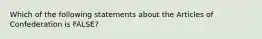 Which of the following statements about the Articles of Confederation is FALSE?