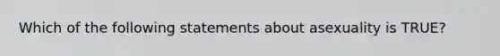 Which of the following statements about asexuality is TRUE?