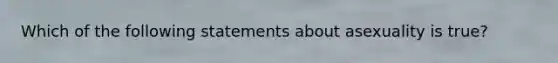 Which of the following statements about asexuality is true?