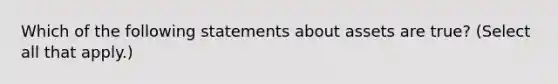 Which of the following statements about assets are true? (Select all that apply.)