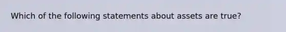 Which of the following statements about assets are true?