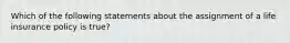 Which of the following statements about the assignment of a life insurance policy is true?