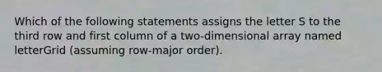 Which of the following statements assigns the letter S to the third row and first column of a two-dimensional array named letterGrid (assuming row-major order).