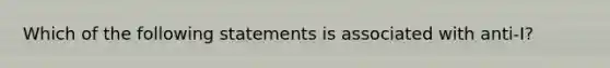 Which of the following statements is associated with anti-I?