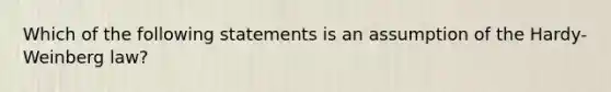 Which of the following statements is an assumption of the Hardy-Weinberg law?