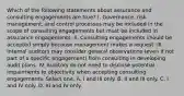 Which of the following statements about assurance and consulting engagements are true? I. Governance, risk management, and control processes may be included in the scope of consulting engagements but must be included in assurance engagements. II. Consulting engagements should be accepted simply because management makes a request. III. Internal auditors may consider general observations (even if not part of a specific engagement) from consulting in developing audit plans. IV. Auditors do not need to disclose potential impairments to objectivity when accepting consulting engagements. Select one. A. I and III only. B. II and III only. C. I and IV only. D. III and IV only.