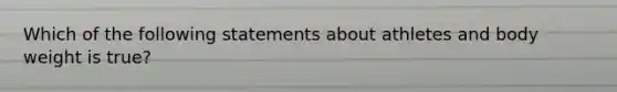 Which of the following statements about athletes and body weight is true?
