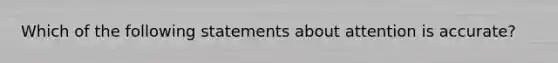 Which of the following statements about attention is accurate?