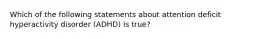 Which of the following statements about attention deficit hyperactivity disorder (ADHD) is true?