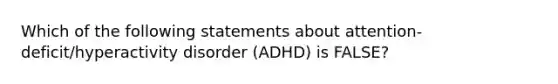 Which of the following statements about attention-deficit/hyperactivity disorder (ADHD) is FALSE?