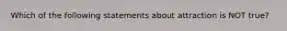 Which of the following statements about attraction is NOT true?