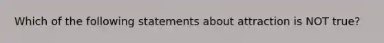 Which of the following statements about attraction is NOT true?