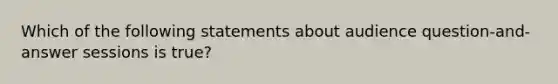 Which of the following statements about audience question-and-answer sessions is true?