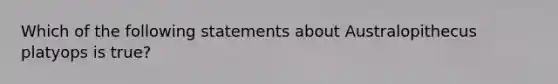 Which of the following statements about Australopithecus platyops is true?