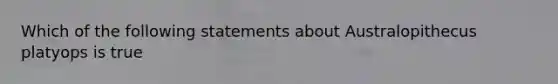 Which of the following statements about Australopithecus platyops is true