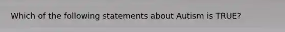 Which of the following statements about Autism is TRUE?