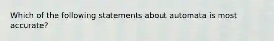 Which of the following statements about automata is most accurate?