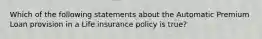 Which of the following statements about the Automatic Premium Loan provision in a Life insurance policy is true?