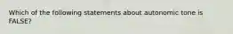 Which of the following statements about autonomic tone is FALSE?