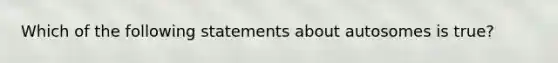 Which of the following statements about autosomes is true?