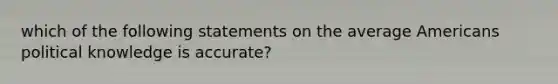 which of the following statements on the average Americans political knowledge is accurate?