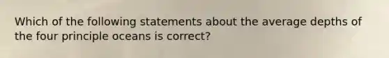 Which of the following statements about the average depths of the four principle oceans is correct?