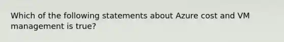 Which of the following statements about Azure cost and VM management is true?