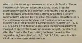 Which of the following statements a), b) or c) is false? a. The re module's split function tokenizes a string, using a regular expression to specify the delimiter, and returns a list of strings. b. The following code tokenizes a string by splitting it at any comma that's followed by 0 or more whitespace characters—s is the whitespace character class and * indicates zero or more occurrences of the preceding subexpression: re.split(r',s*', '1, 2, 3,4, 5,6,7,8') c. The following code uses the keyword argument maxsplit to specify the maximum number of splits (in this case, after the 3 splits, the fourth string contains the rest of the original string): re.split(r',s*', '1, 2, 3,4, 5,6,7,8', maxsplit=3) d. All of the above statements are true.