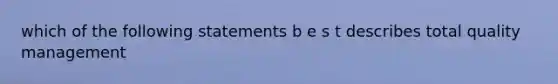 which of the following statements b e s t describes total quality management