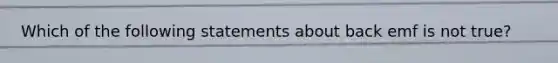 Which of the following statements about back emf is not true?