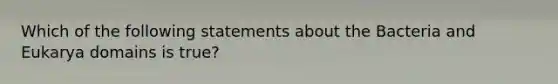 Which of the following statements about the Bacteria and Eukarya domains is true?