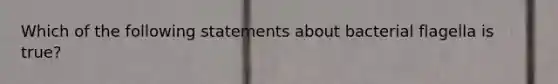 Which of the following statements about bacterial flagella is true?