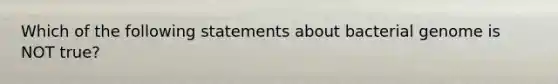 Which of the following statements about bacterial genome is NOT true?