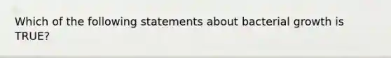 Which of the following statements about bacterial growth is TRUE?