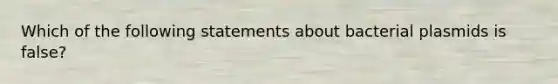 Which of the following statements about bacterial plasmids is false?