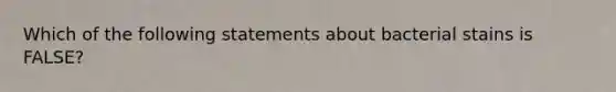 Which of the following statements about bacterial stains is FALSE?