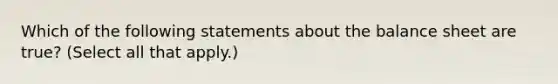 Which of the following statements about the balance sheet are true? (Select all that apply.)