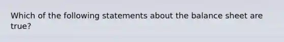 Which of the following statements about the balance sheet are true?