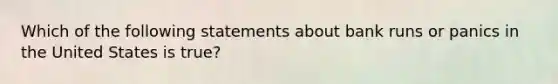 Which of the following statements about bank runs or panics in the United States is true?